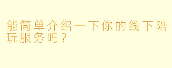 能简单介绍一下你的线下陪玩服务吗？