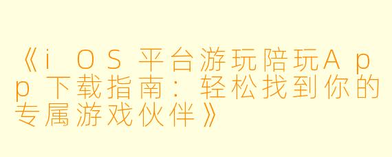 《iOS平台游玩陪玩App下载指南：轻松找到你的专属游戏伙伴》