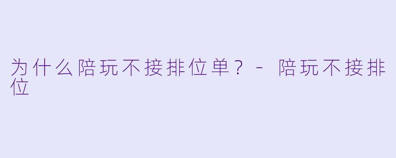 为什么陪玩不接排位单？-陪玩不接排位