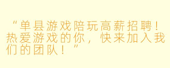 “单县游戏陪玩高薪招聘!热爱游戏的你,快来加入我们的团队!”