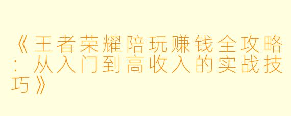 《王者荣耀陪玩赚钱全攻略：从入门到高收入的实战技巧》