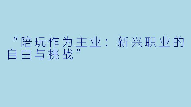 “陪玩作为主业：新兴职业的自由与挑战”