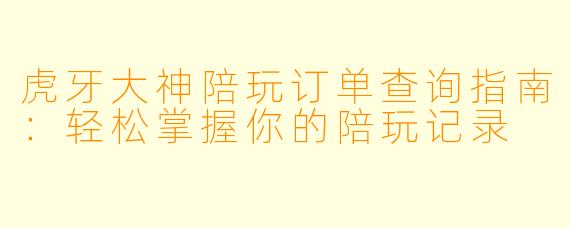 虎牙大神陪玩订单查询指南：轻松掌握你的陪玩记录