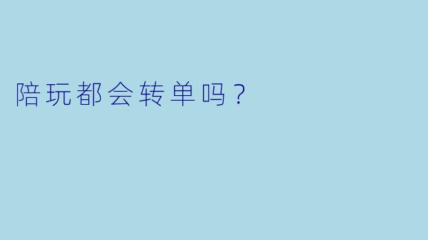 陪玩都会转单吗？