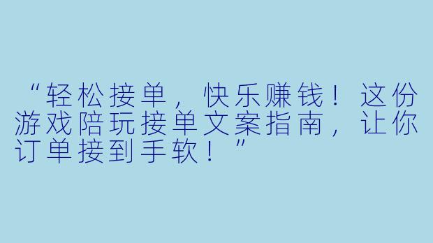 “轻松接单，快乐赚钱！这份游戏陪玩接单文案指南，让你订单接到手软！”
