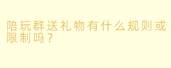 陪玩群送礼物有什么规则或限制吗？