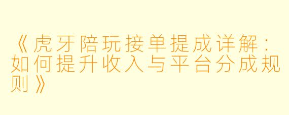 《虎牙陪玩接单提成详解：如何提升收入与平台分成规则》