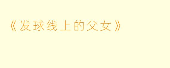 《发球线上的父女》