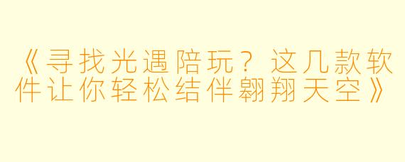 《寻找光遇陪玩？这几款软件让你轻松结伴翱翔天空》