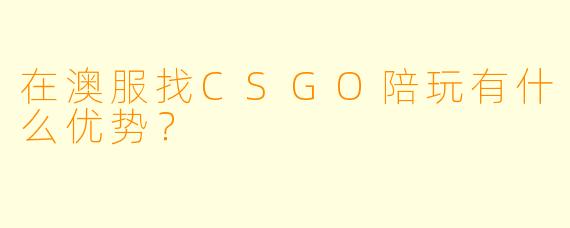 在澳服找CSGO陪玩有什么优势？