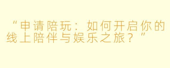 “申请陪玩：如何开启你的线上陪伴与娱乐之旅？”