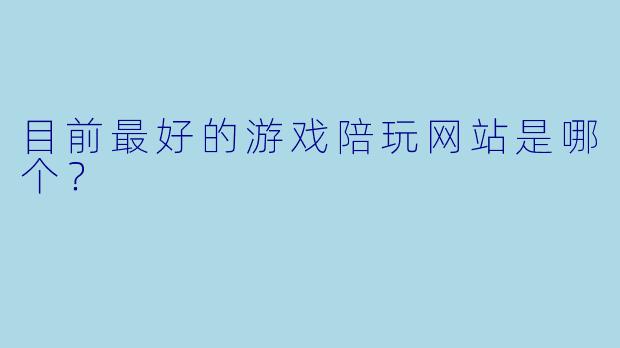目前最好的游戏陪玩网站是哪个？