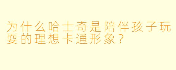 为什么哈士奇是陪伴孩子玩耍的理想卡通形象？