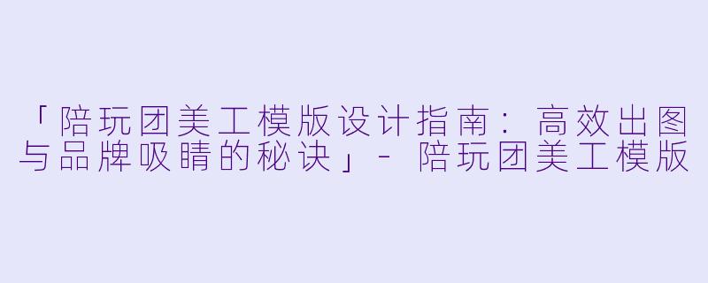 「陪玩团美工模版设计指南：高效出图与品牌吸睛的秘诀」-陪玩团美工模版