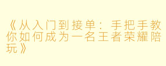 《从入门到接单：手把手教你如何成为一名王者荣耀陪玩》