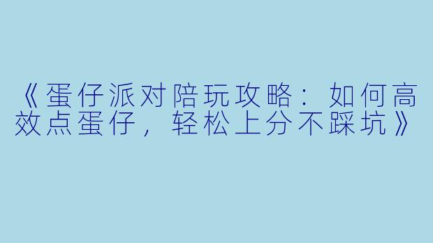 《蛋仔派对陪玩攻略：如何高效点蛋仔，轻松上分不踩坑》