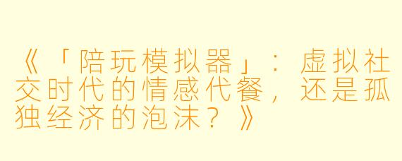 《「陪玩模拟器」：虚拟社交时代的情感代餐，还是孤独经济的泡沫？》