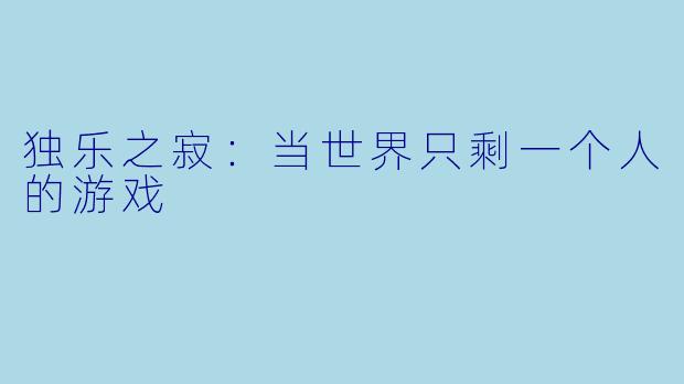 独乐之寂：当世界只剩一个人的游戏