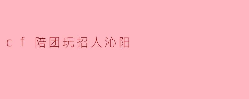 cf陪团玩招人沁阳