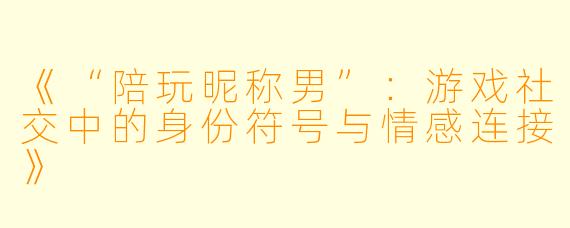 《“陪玩昵称男”：游戏社交中的身份符号与情感连接》