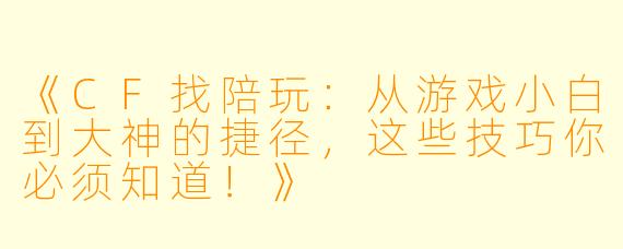《CF找陪玩：从游戏小白到大神的捷径，这些技巧你必须知道！》