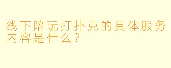 线下陪玩打扑克的具体服务内容是什么？