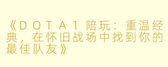 《DOTA1陪玩：重温经典，在怀旧战场中找到你的最佳队友》