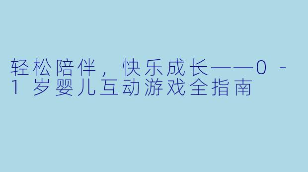 轻松陪伴，快乐成长——0-1岁婴儿互动游戏全指南