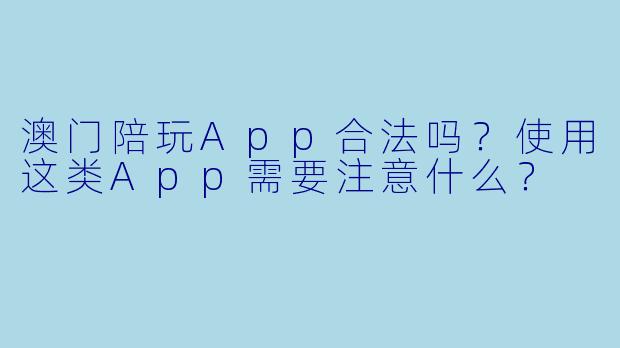 澳门陪玩App合法吗？使用这类App需要注意什么？