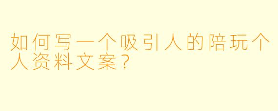 如何写一个吸引人的陪玩个人资料文案？
