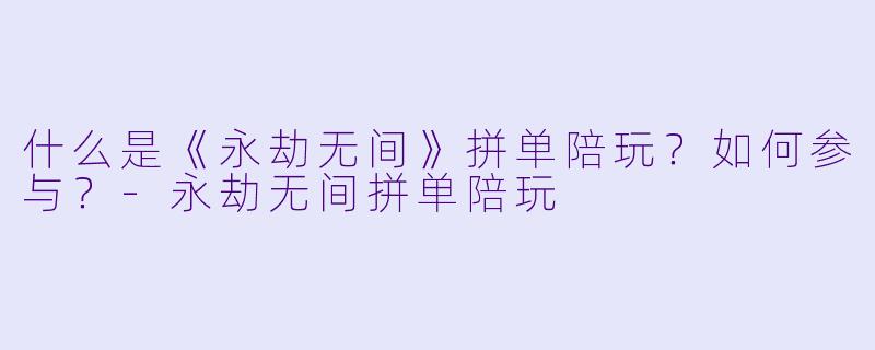 什么是《永劫无间》拼单陪玩？如何参与？-永劫无间拼单陪玩