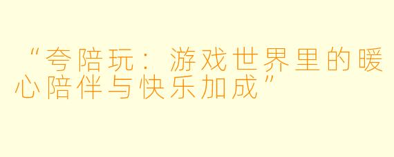 “夸陪玩：游戏世界里的暖心陪伴与快乐加成”