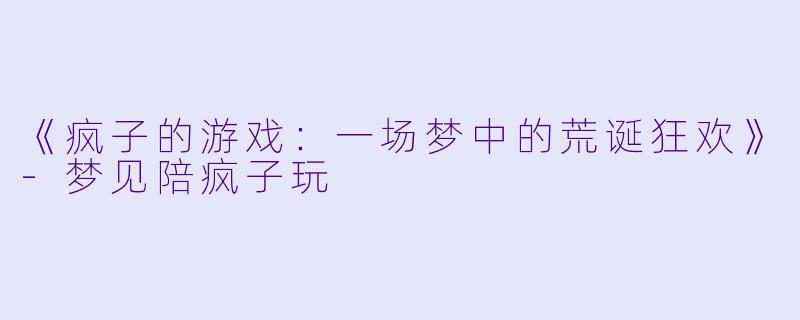 《疯子的游戏：一场梦中的荒诞狂欢》-梦见陪疯子玩
