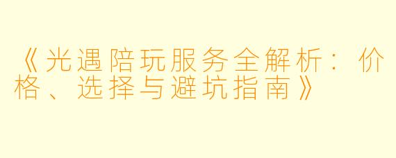 《光遇陪玩服务全解析：价格、选择与避坑指南》