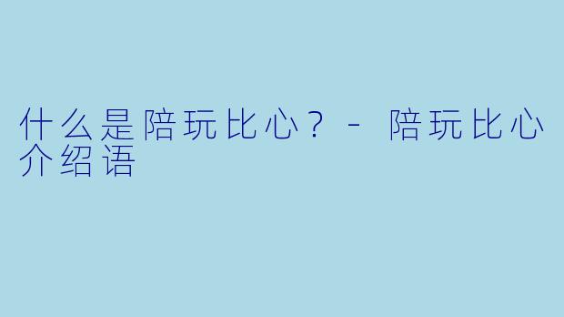 什么是陪玩比心？-陪玩比心介绍语