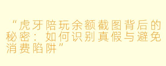 “虎牙陪玩余额截图背后的秘密：如何识别真假与避免消费陷阱”