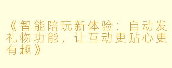 《智能陪玩新体验：自动发礼物功能，让互动更贴心更有趣》