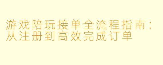 游戏陪玩接单全流程指南：从注册到高效完成订单