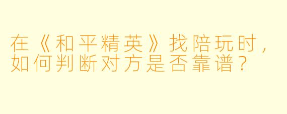 在《和平精英》找陪玩时，如何判断对方是否靠谱？