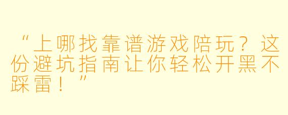 “上哪找靠谱游戏陪玩？这份避坑指南让你轻松开黑不踩雷！”