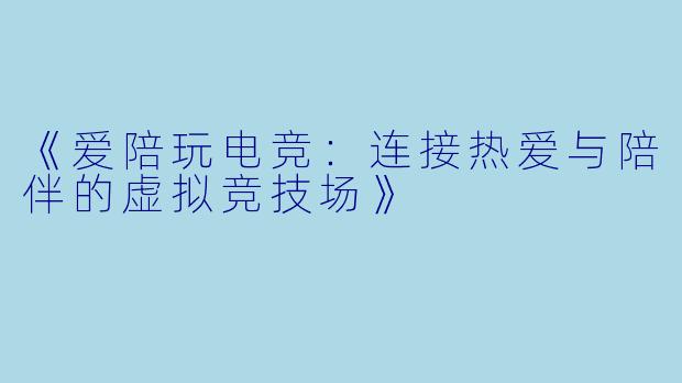 《爱陪玩电竞：连接热爱与陪伴的虚拟竞技场》