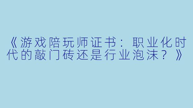 《游戏陪玩师证书：职业化时代的敲门砖还是行业泡沫？》