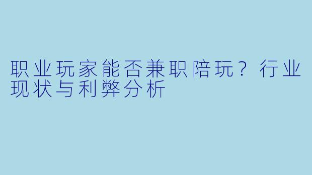 职业玩家能否兼职陪玩？行业现状与利弊分析