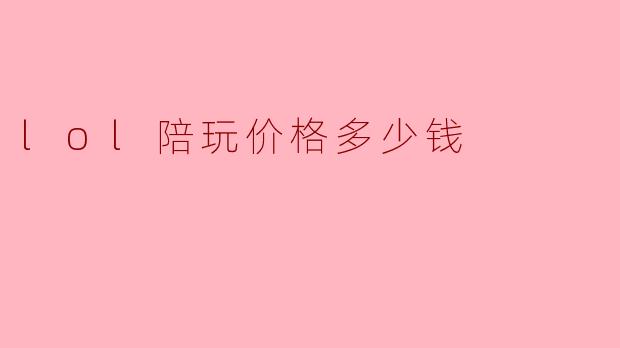lol陪玩价格多少钱