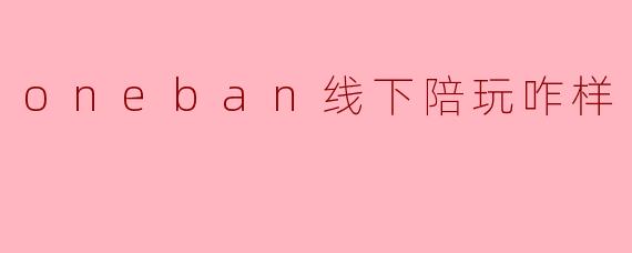 oneban线下陪玩咋样