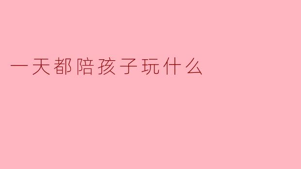 一天都陪孩子玩什么