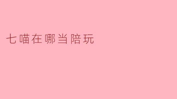 七喵在哪当陪玩