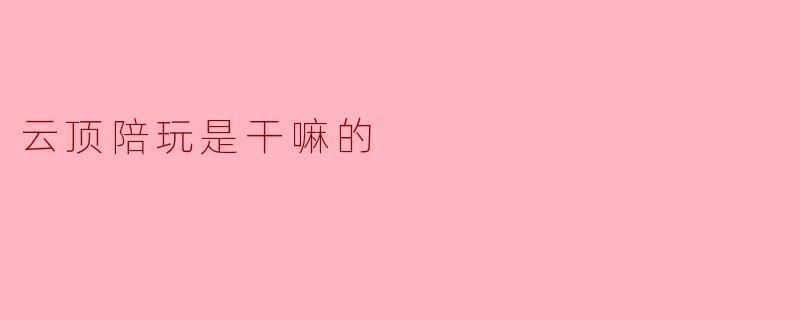云顶陪玩是干嘛的
