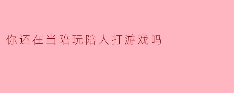 你还在当陪玩陪人打游戏吗