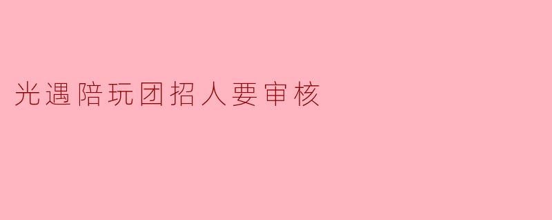 光遇陪玩团招人要审核